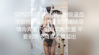 STP27800 网丝嫩穴终极逼血洗银枪▌91xx君 ▌捆绑嫩妹尽情肏弄蜜穴 羞耻调教性爱 不要射进去精浆淫靡溢出