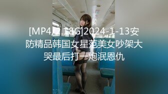 [MP4/2.18G]2024-1-13安防精品韩国女星范美女吵架大哭最后打一炮泯恩仇