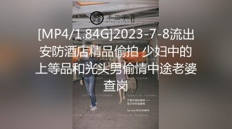 [MP4/1.84G]2023-7-8流出安防酒店精品偷拍 少妇中的上等品和光头男偷情中途老婆查岗