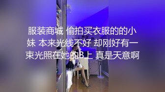 服装商城 偷拍买衣服的的小妹 本来光线不好 却刚好有一束光照在她的B上 真是天意啊