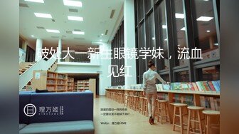 破处大一新生眼镜学妹，流血见红