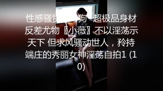 性感骚货小母狗✨超极品身材反差尤物〖小薇〗不以淫荡示天下 但求风骚动世人，矝持端庄的秀丽女神淫荡自拍1 (10)