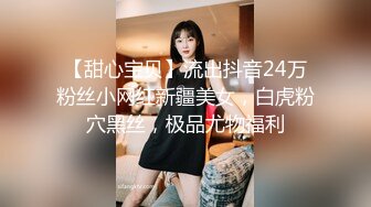 【甜心宝贝】流出抖音24万粉丝小网红新疆美女，白虎粉穴黑丝，极品尤物福利