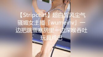 【Stripchat】超白皙风尘气骚媚女主播「wumeinv」一边把跳蛋塞屄里一边深喉吞吐玩具鸡巴