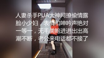 人妻杀手PUA大神网撩偸情露脸小少妇，表情和呻吟声绝对一等一，无毛美鲍进进出出高潮不断，老公来电话都不接了