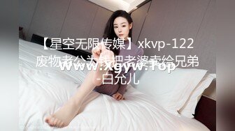 【星空无限传媒】xkvp-122 废物老公为钱把老婆卖给兄弟-白允儿