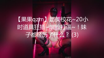 【果果qzm】超美校花~20小时道具狂插~扇脸打逼~！妹子都经历了什么？ (3)