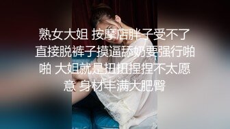 熟女大姐 按摩店胖子受不了直接脱裤子摸逼舔奶要强行啪啪 大姐就是扭扭捏捏不太愿意 身材丰满大肥臀