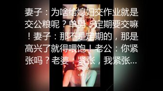 妻子：为啥给媳妇交作业就是交公粮呢？单男：定期要交嘛！妻子：那不是定期的，那是高兴了就得喂饱！老公：你紧张吗？老婆：紧张，我紧张……