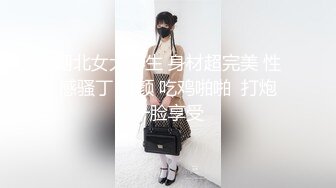 湖北女大学生 身材超完美 性感骚丁 时颜 吃鸡啪啪  打炮一脸享受