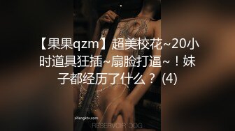 【果果qzm】超美校花~20小时道具狂插~扇脸打逼~！妹子都经历了什么？ (4)