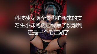 科技楼女厕全景偷拍新来的实习生小妹鲍鱼已经黑了没想到还是一个老江湖了