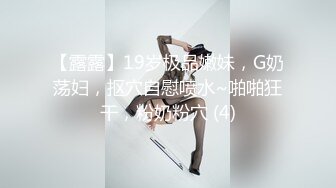 【露露】19岁极品嫩妹，G奶荡妇，抠穴自慰喷水~啪啪狂干，粉奶粉穴 (4)