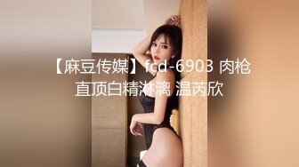 【麻豆传媒】fcd-6903 肉枪直顶白精淋漓 温芮欣