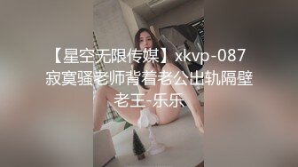 【星空无限传媒】xkvp-087 寂寞骚老师背着老公出轨隔壁老王-乐乐