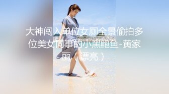 大神闯入单位女厕全景偷拍多位美女同事的小黑鲍鱼-黄家丽（漂亮）