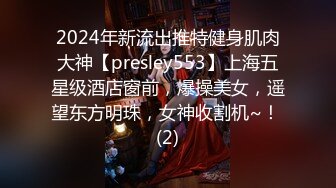 2024年新流出推特健身肌肉大神【presley553】上海五星级酒店窗前，爆操美女，遥望东方明珠，女神收割机~！ (2)