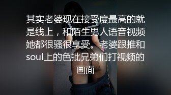 其实老婆现在接受度最高的就是线上，和陌生男人语音视频她都很骚很享受。老婆跟推和soul上的色批兄弟们打视频的画面