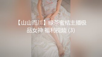 【山山而川】绿茶蜜桔主播极品女神 福利视频 (3)