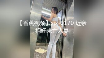 【香蕉视频】xjx-0170 近亲相奸未亡人妻