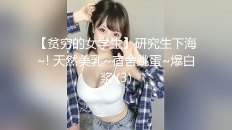 【贫穷的女学生】研究生下海~! 天然美乳~宿舍跳蛋~爆白浆 (3)