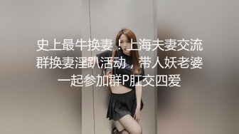 史上最牛换妻！上海夫妻交流群换妻淫趴活动，带人妖老婆一起参加群P肛交四爱