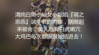 清纯白嫩小仙女小姐姐『萌之乖乖』端午节的肉粽，捆绑起来被肏，美乳翘臀白虎嫩穴 大鸡巴每次都狠狠地插进去！