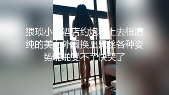 猥琐小哥酒店约炮看上去很清纯的美女外围换上黑丝各种姿势啪啪受不了快哭了