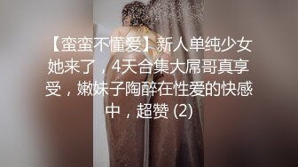 【蛮蛮不懂爱】新人单纯少女她来了，4天合集大屌哥真享受，嫩妹子陶醉在性爱的快感中，超赞 (2)