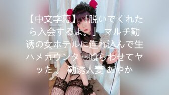 【中文字幕】「脱いでくれたら入会するよ。」 マルチ勧诱の女ホテルに连れ込んで生ハメカウンター喰らわせてヤッた 。 勧诱人妻 あやか