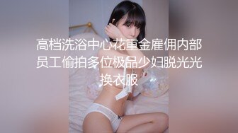 高档洗浴中心花重金雇佣内部员工偷拍多位极品少妇脱光光换衣服