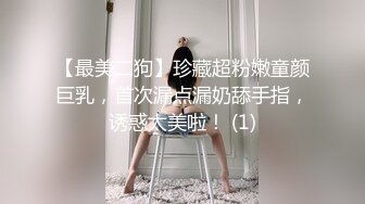 【最美二狗】珍藏超粉嫩童颜巨乳，首次漏点漏奶舔手指，诱惑太美啦！ (1)