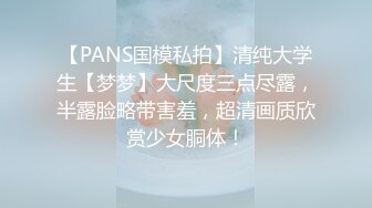 【PANS国模私拍】清纯大学生【梦梦】大尺度三点尽露，半露脸略带害羞，超清画质欣赏少女胴体！