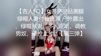 【吉人FQ】女菩萨极品美腿绿帽人妻付费资源 户外露出、绿帽献妻、多人淫趴、调教男奴、硬控止寸…【第三弹】 (2)