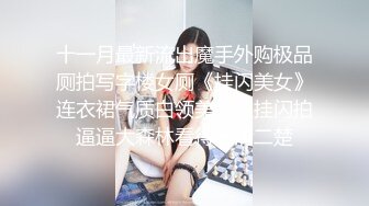 十一月最新流出魔手外购极品厕拍写字楼女厕《挂闪美女》连衣裙气质白领美女被挂闪拍逼逼大森林看得一清二楚