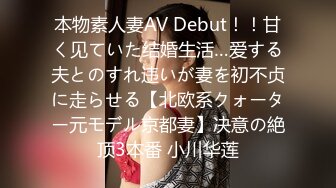 本物素人妻AV Debut！！甘く见ていた结婚生活…爱する夫とのすれ违いが妻を初不贞に走らせる【北欧系クォーター元モデル京都妻】决意の絶顶3本番 小川华莲