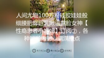 人间尤物100万粉硅胶娃娃般细腰肥臀巨乳嫩逼露脸女神【性瘾患者小姨妈】订阅②，各种啪啪内射，满满撸点