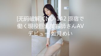 [无码破解]CND-142 原宿で働く現役巨乳美容師さんAVデビュー 如月めい