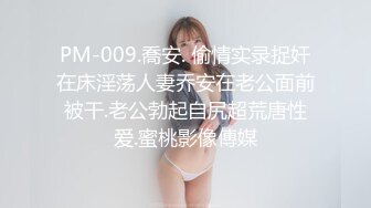 PM-009.喬安. 偷情实录捉奸在床淫荡人妻乔安在老公面前被干.老公勃起自尻超荒唐性爱.蜜桃影像傳媒