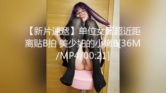 【新片速遞】单位女厕超近距离贴B拍 美少妇的小嫩B[36M/MP4/00:21]