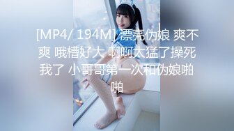 [MP4/ 194M] 漂亮伪娘 爽不爽 哦槽好大 啊啊太猛了操死我了 小哥哥第一次和伪娘啪啪