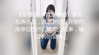 《乐橙云㊙️真实泄密》家外包养小三，四眼胖领导开房约炮单位性感白嫩美女同事，骚女特别会叫