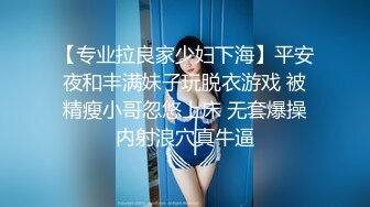 【专业拉良家少妇下海】平安夜和丰满妹子玩脱衣游戏 被精瘦小哥忽悠上床 无套爆操内射浪穴真牛逼