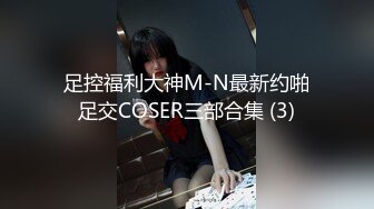 足控福利大神M-N最新约啪足交COSER三部合集 (3)