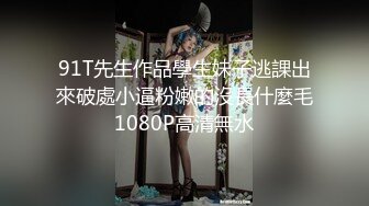 91T先生作品學生妹子逃課出來破處小逼粉嫩的沒長什麼毛1080P高清無水