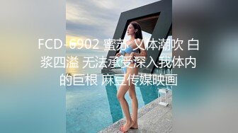 FCD-6902 蜜苏 义体潮吹 白浆四溢 无法承受深入我体内的巨根 麻豆传媒映画