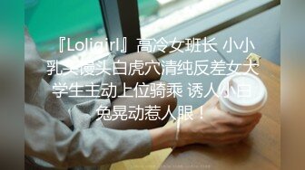 『Loligirl』高冷女班长 小小乳头馒头白虎穴清纯反差女大学生主动上位骑乘 诱人小白兔晃动惹人眼！