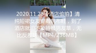 2020.11.28【酒店偷拍】清纯短裙女友穿着帆布鞋，到了酒店就迫不及待被男友草，无比反差婊【MP4/236MB】