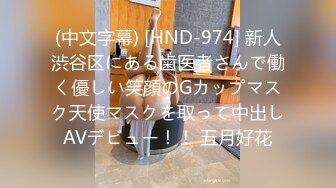 (中文字幕) [HND-974] 新人渋谷区にある歯医者さんで働く優しい笑顔のGカップマスク天使マスクを取って中出しAVデビュー！！ 五月好花