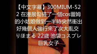 【中文字幕】300MIUM-522 在漫展勾搭了一個cos蕾姆的小姑娘做到一半時突然衝出好幾個人強行來了次大亂交 りほまる 22歳 池袋コスプレ巨乳女子